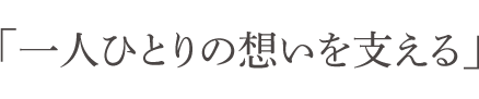 一人ひとりの想いを支える